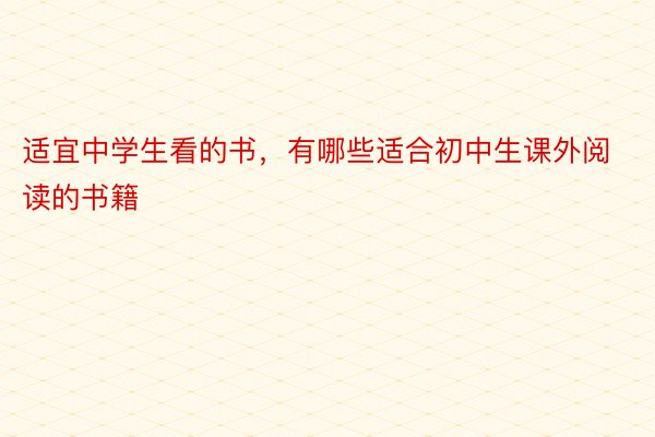 适宜中学生看的书，有哪些适合初中生课外阅读的书籍