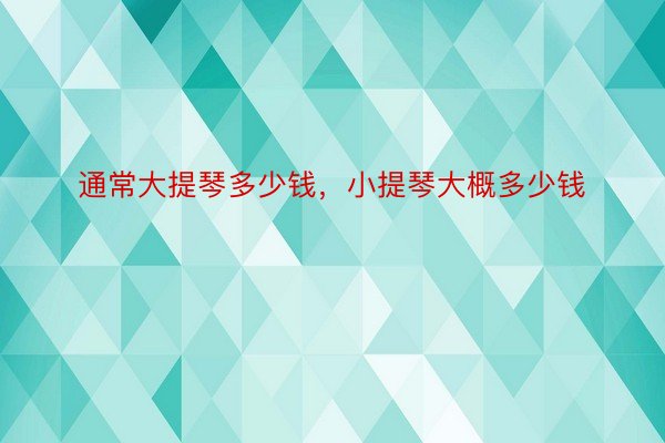 通常大提琴多少钱，小提琴大概多少钱