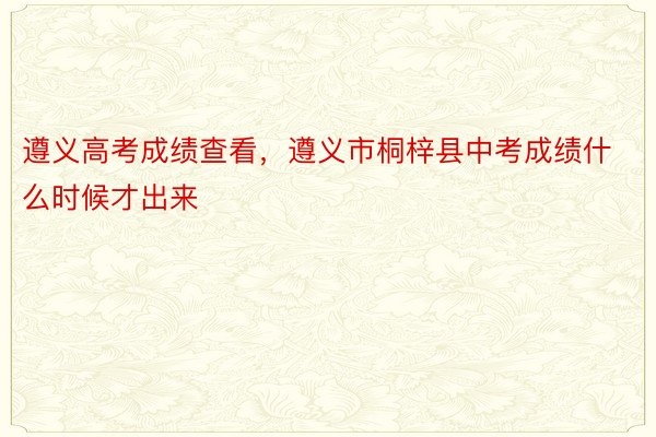 遵义高考成绩查看，遵义市桐梓县中考成绩什么时候才出来