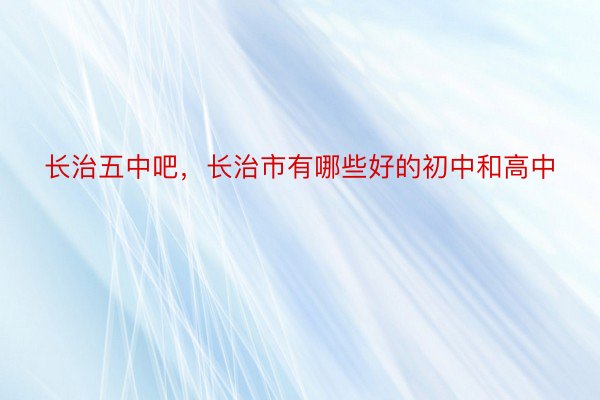 长治五中吧，长治市有哪些好的初中和高中