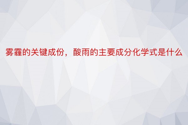 雾霾的关键成份，酸雨的主要成分化学式是什么