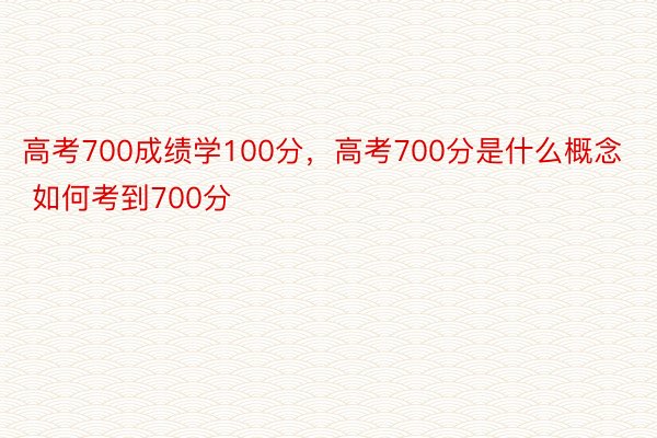 高考700成绩学100分，高考700分是什么概念 如何考到700分