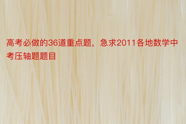 高考必做的36道重点题，急求2011各地数学中考压轴题题目