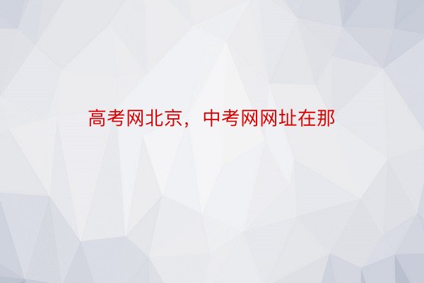 高考网北京，中考网网址在那