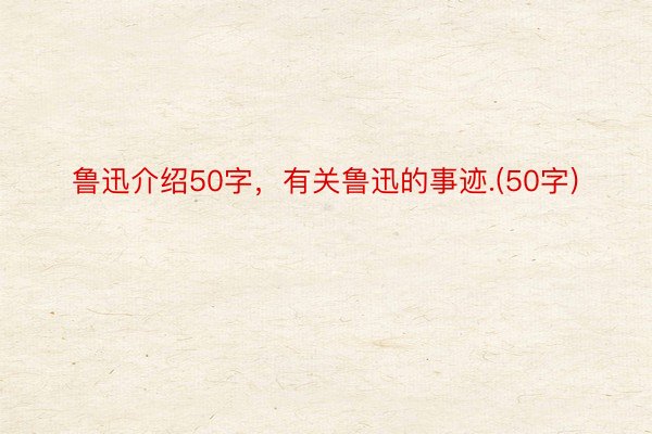 鲁迅介绍50字，有关鲁迅的事迹.(50字)