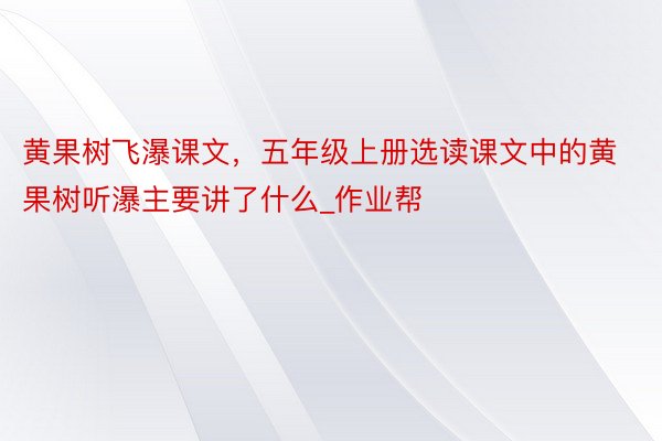 黄果树飞瀑课文，五年级上册选读课文中的黄果树听瀑主要讲了什么_作业帮